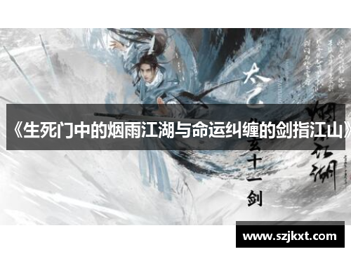 《生死门中的烟雨江湖与命运纠缠的剑指江山》 《生死门中的烟雨江湖与命运纠缠的剑指江山》